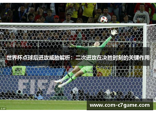 世界杯点球后进攻威胁解析：二次进攻在决胜时刻的关键作用