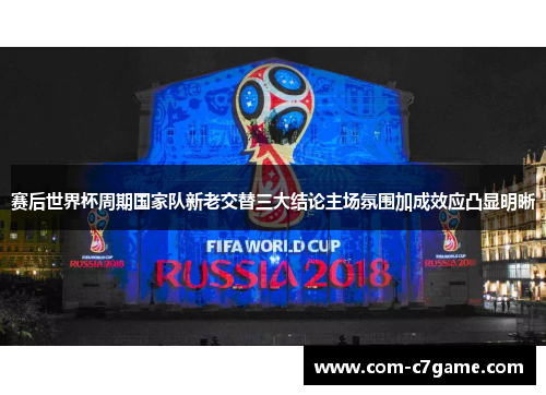赛后世界杯周期国家队新老交替三大结论主场氛围加成效应凸显明晰
